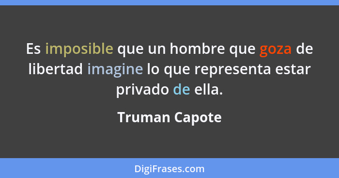 Es imposible que un hombre que goza de libertad imagine lo que representa estar privado de ella.... - Truman Capote