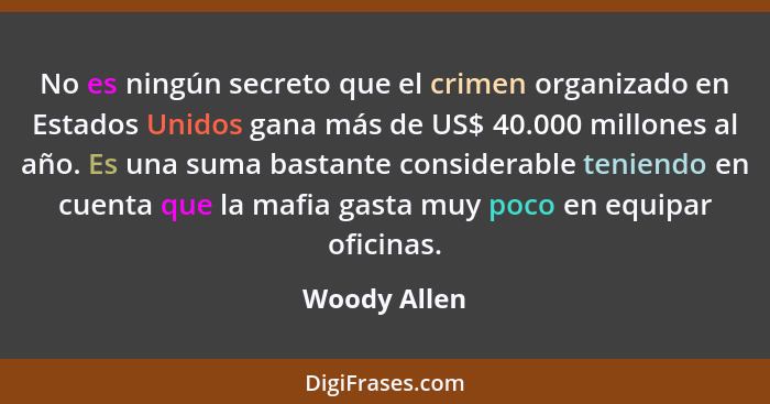No es ningún secreto que el crimen organizado en Estados Unidos gana más de US$ 40.000 millones al año. Es una suma bastante considerabl... - Woody Allen