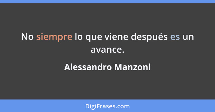 No siempre lo que viene después es un avance.... - Alessandro Manzoni