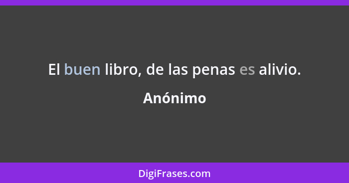 El buen libro, de las penas es alivio.... - Anónimo