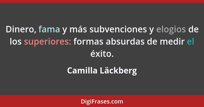 Dinero, fama y más subvenciones y elogios de los superiores: formas absurdas de medir el éxito.... - Camilla Läckberg