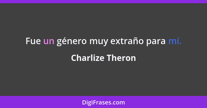 Fue un género muy extraño para mí.... - Charlize Theron