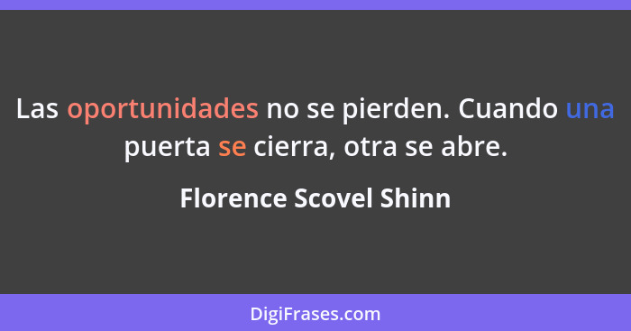 Las oportunidades no se pierden. Cuando una puerta se cierra, otra se abre.... - Florence Scovel Shinn