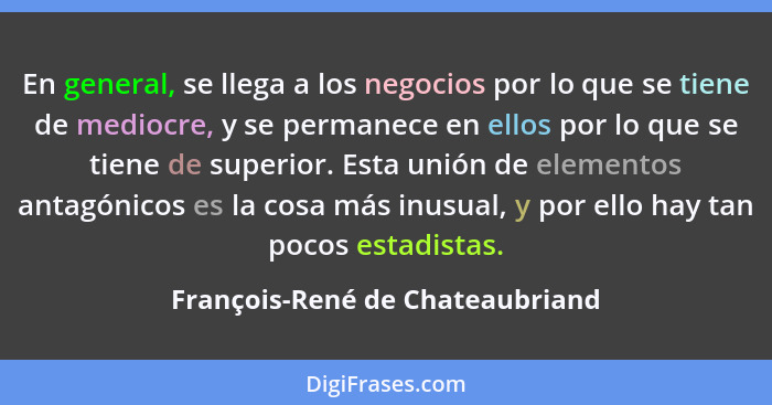 En general, se llega a los negocios por lo que se tiene de mediocre, y se permanece en ellos por lo que se tiene de s... - François-René de Chateaubriand