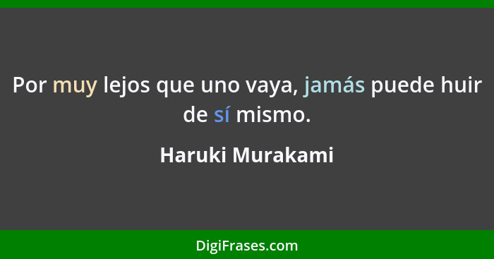 Por muy lejos que uno vaya, jamás puede huir de sí mismo.... - Haruki Murakami