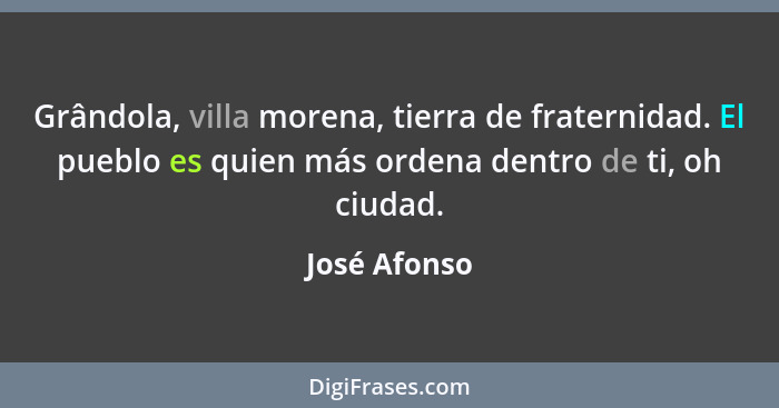 Grândola, villa morena, tierra de fraternidad. El pueblo es quien más ordena dentro de ti, oh ciudad.... - José Afonso