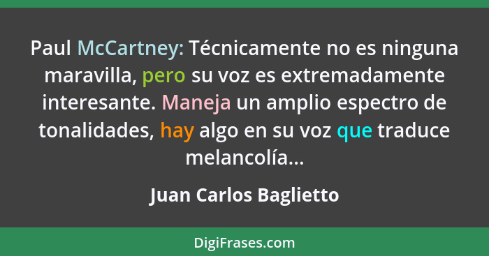 Paul McCartney: Técnicamente no es ninguna maravilla, pero su voz es extremadamente interesante. Maneja un amplio espectro de... - Juan Carlos Baglietto