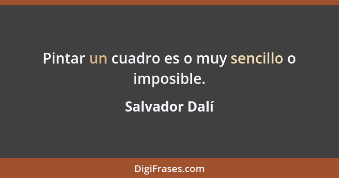 Pintar un cuadro es o muy sencillo o imposible.... - Salvador Dalí