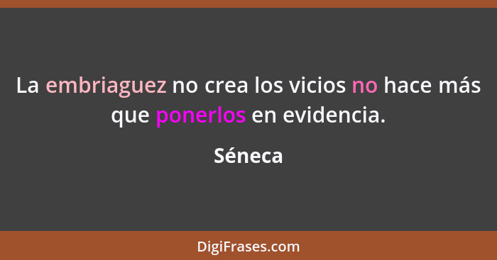 La embriaguez no crea los vicios no hace más que ponerlos en evidencia.... - Séneca