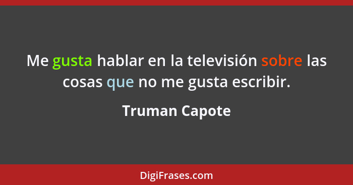 Me gusta hablar en la televisión sobre las cosas que no me gusta escribir.... - Truman Capote