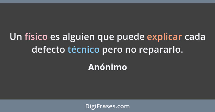 Un físico es alguien que puede explicar cada defecto técnico pero no repararlo.... - Anónimo