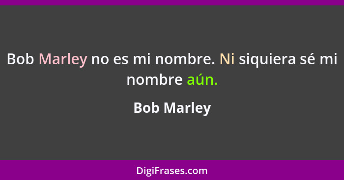 Bob Marley no es mi nombre. Ni siquiera sé mi nombre aún.... - Bob Marley