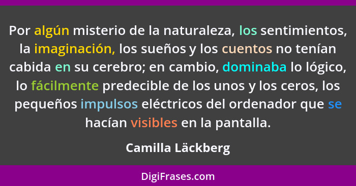 Por algún misterio de la naturaleza, los sentimientos, la imaginación, los sueños y los cuentos no tenían cabida en su cerebro; en... - Camilla Läckberg