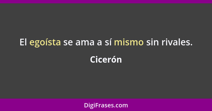 El egoísta se ama a sí mismo sin rivales.... - Cicerón