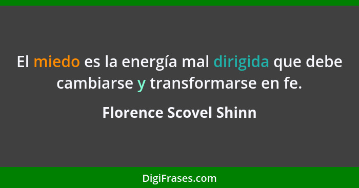 El miedo es la energía mal dirigida que debe cambiarse y transformarse en fe.... - Florence Scovel Shinn