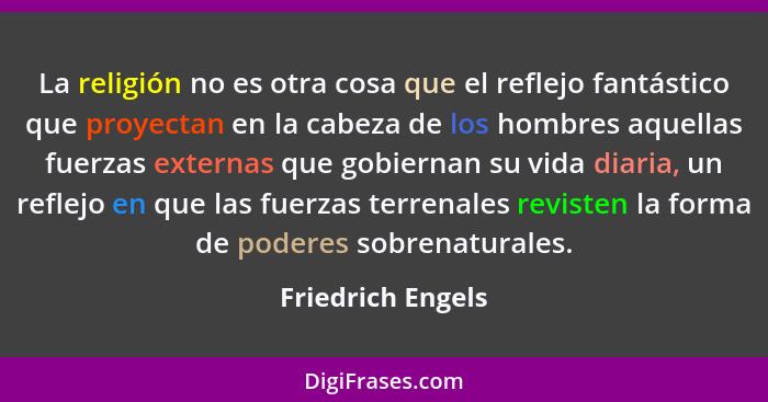 La religión no es otra cosa que el reflejo fantástico que proyectan en la cabeza de los hombres aquellas fuerzas externas que gobie... - Friedrich Engels