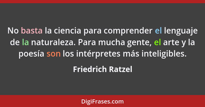 No basta la ciencia para comprender el lenguaje de la naturaleza. Para mucha gente, el arte y la poesía son los intérpretes más int... - Friedrich Ratzel