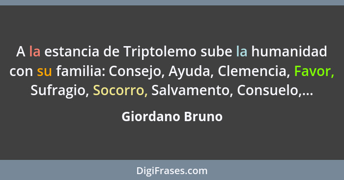 A la estancia de Triptolemo sube la humanidad con su familia: Consejo, Ayuda, Clemencia, Favor, Sufragio, Socorro, Salvamento, Consue... - Giordano Bruno