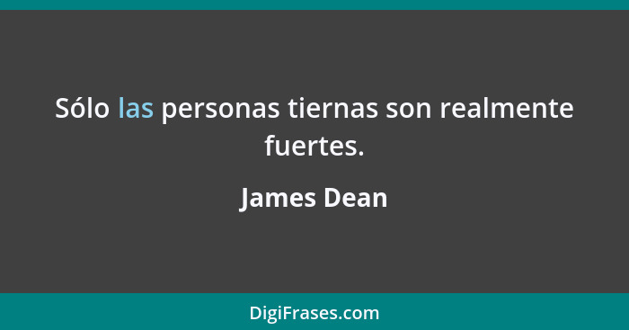 Sólo las personas tiernas son realmente fuertes.... - James Dean