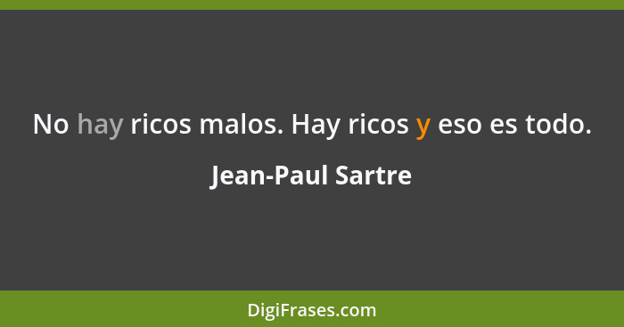 No hay ricos malos. Hay ricos y eso es todo.... - Jean-Paul Sartre