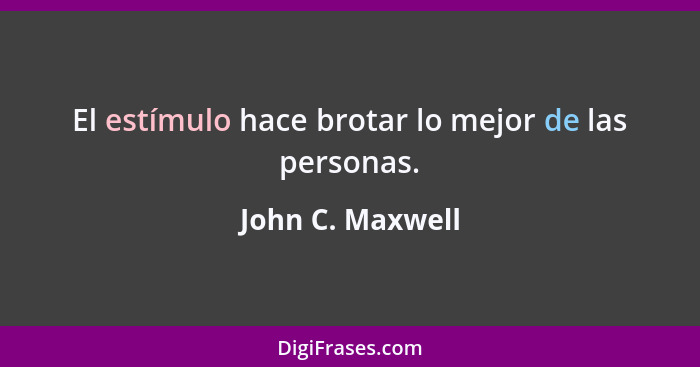 El estímulo hace brotar lo mejor de las personas.... - John C. Maxwell