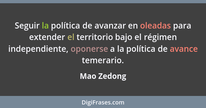 Seguir la política de avanzar en oleadas para extender el territorio bajo el régimen independiente, oponerse a la política de avance teme... - Mao Zedong