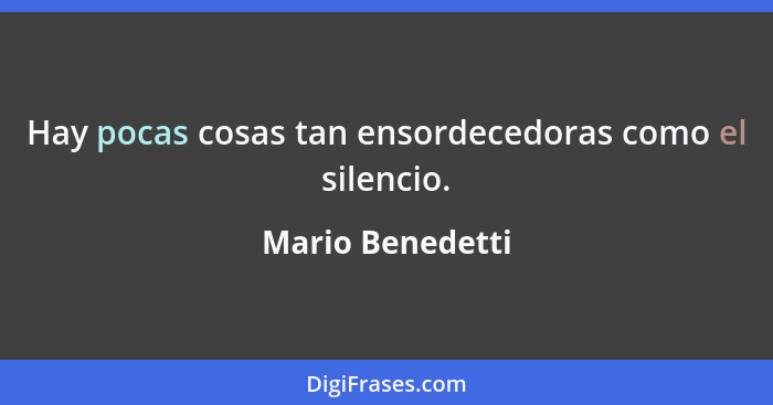 Hay pocas cosas tan ensordecedoras como el silencio.... - Mario Benedetti