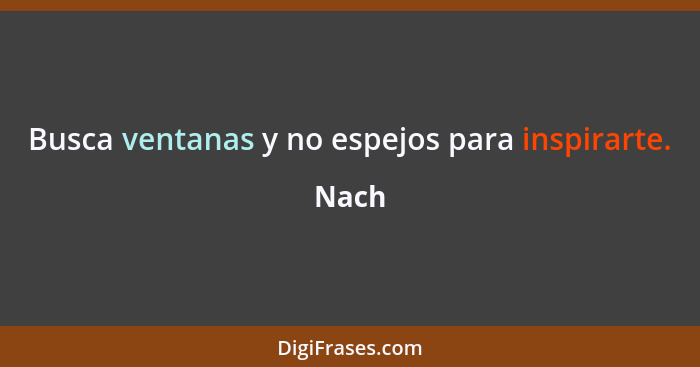 Busca ventanas y no espejos para inspirarte.... - Nach