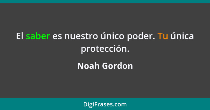 El saber es nuestro único poder. Tu única protección.... - Noah Gordon