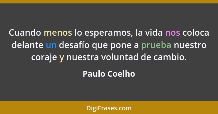 Cuando menos lo esperamos, la vida nos coloca delante un desafío que pone a prueba nuestro coraje y nuestra voluntad de cambio.... - Paulo Coelho