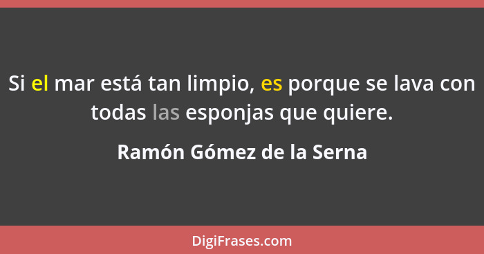 Si el mar está tan limpio, es porque se lava con todas las esponjas que quiere.... - Ramón Gómez de la Serna