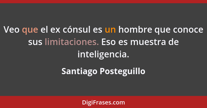 Veo que el ex cónsul es un hombre que conoce sus limitaciones. Eso es muestra de inteligencia.... - Santiago Posteguillo