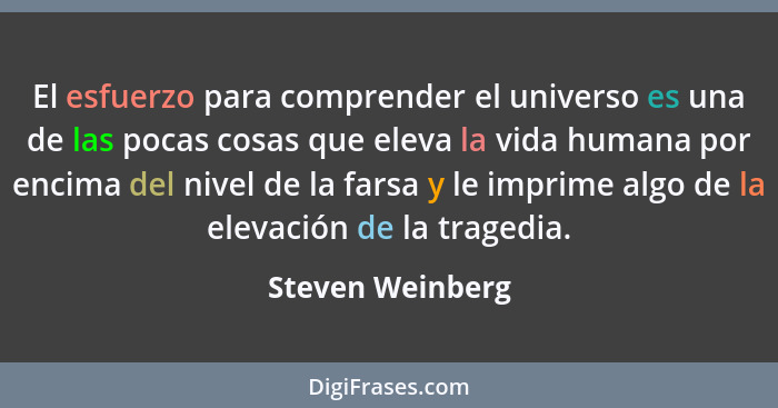 El esfuerzo para comprender el universo es una de las pocas cosas que eleva la vida humana por encima del nivel de la farsa y le imp... - Steven Weinberg