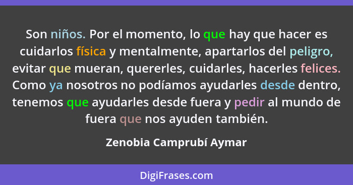 Son niños. Por el momento, lo que hay que hacer es cuidarlos física y mentalmente, apartarlos del peligro, evitar que mueran,... - Zenobia Camprubí Aymar