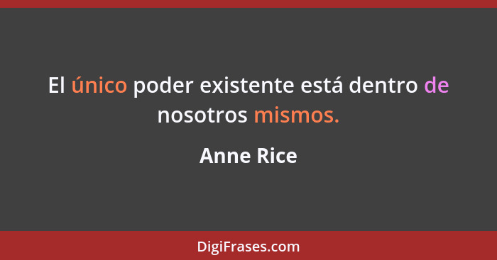 El único poder existente está dentro de nosotros mismos.... - Anne Rice