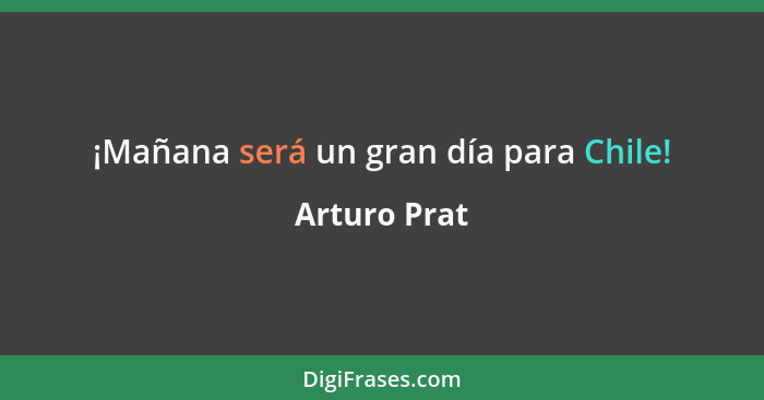 ¡Mañana será un gran día para Chile!... - Arturo Prat