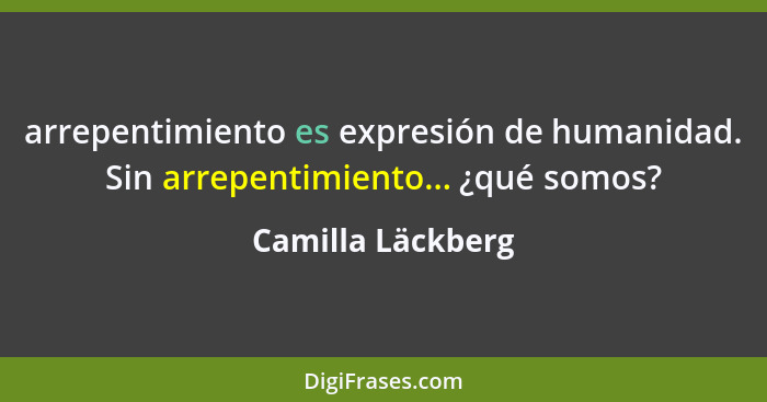 arrepentimiento es expresión de humanidad. Sin arrepentimiento... ¿qué somos?... - Camilla Läckberg