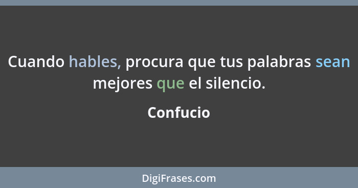 Cuando hables, procura que tus palabras sean mejores que el silencio.... - Confucio