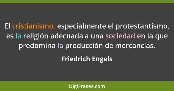 El cristianismo, especialmente el protestantismo, es la religión adecuada a una sociedad en la que predomina la producción de merca... - Friedrich Engels