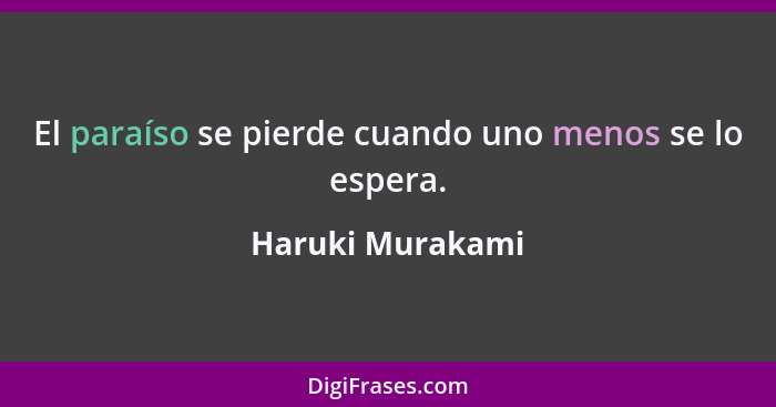 El paraíso se pierde cuando uno menos se lo espera.... - Haruki Murakami