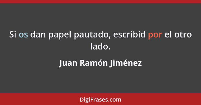 Si os dan papel pautado, escribid por el otro lado.... - Juan Ramón Jiménez