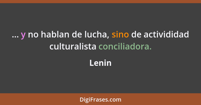 ... y no hablan de lucha, sino de activididad culturalista conciliadora.... - Lenin
