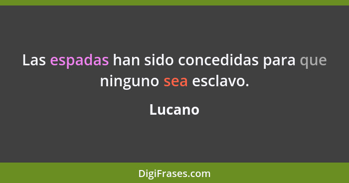 Las espadas han sido concedidas para que ninguno sea esclavo.... - Lucano