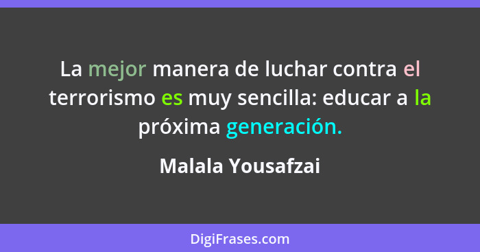 La mejor manera de luchar contra el terrorismo es muy sencilla: educar a la próxima generación.... - Malala Yousafzai