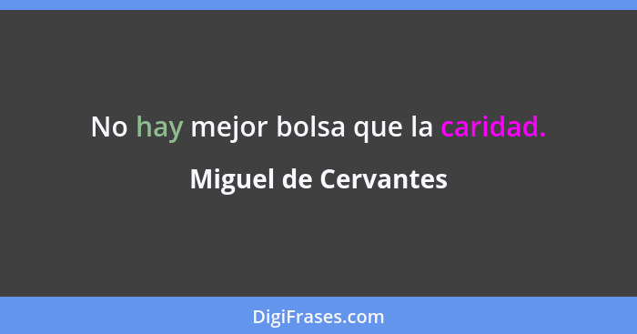 No hay mejor bolsa que la caridad.... - Miguel de Cervantes