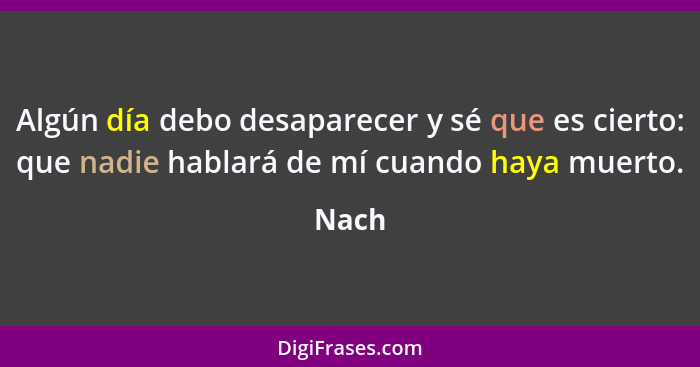 Algún día debo desaparecer y sé que es cierto: que nadie hablará de mí cuando haya muerto.... - Nach