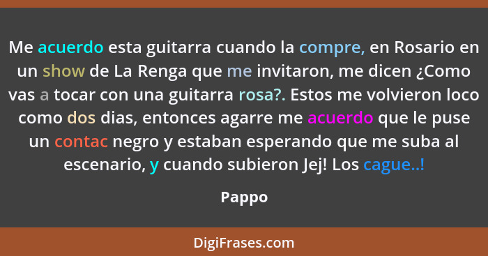 Me acuerdo esta guitarra cuando la compre, en Rosario en un show de La Renga que me invitaron, me dicen ¿Como vas a tocar con una guitarra ros... - Pappo