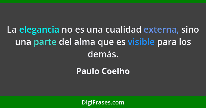 La elegancia no es una cualidad externa, sino una parte del alma que es visible para los demás.... - Paulo Coelho