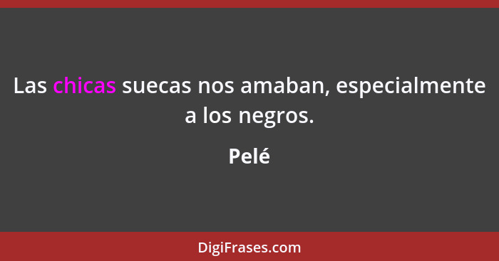 Las chicas suecas nos amaban, especialmente a los negros.... - Pelé