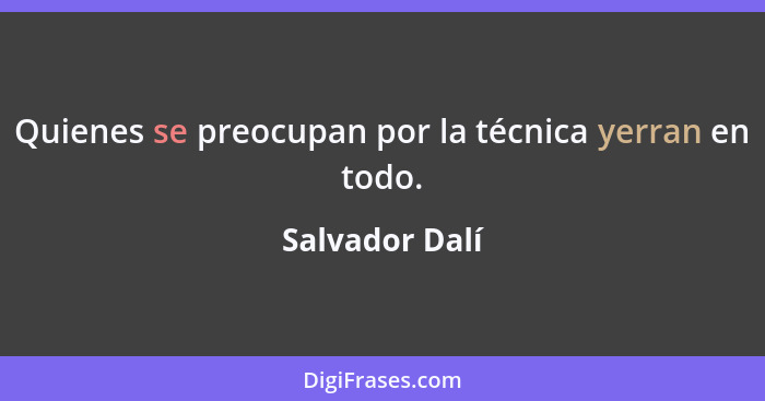 Quienes se preocupan por la técnica yerran en todo.... - Salvador Dalí